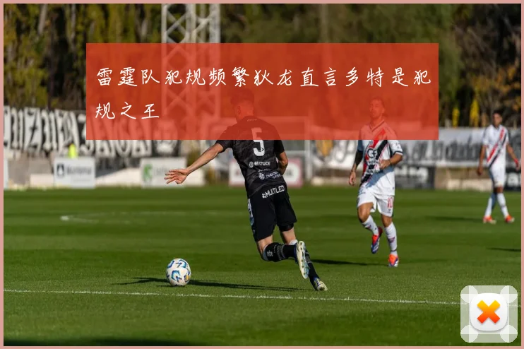 雷霆队犯规频繁狄龙直言多特是犯规之王