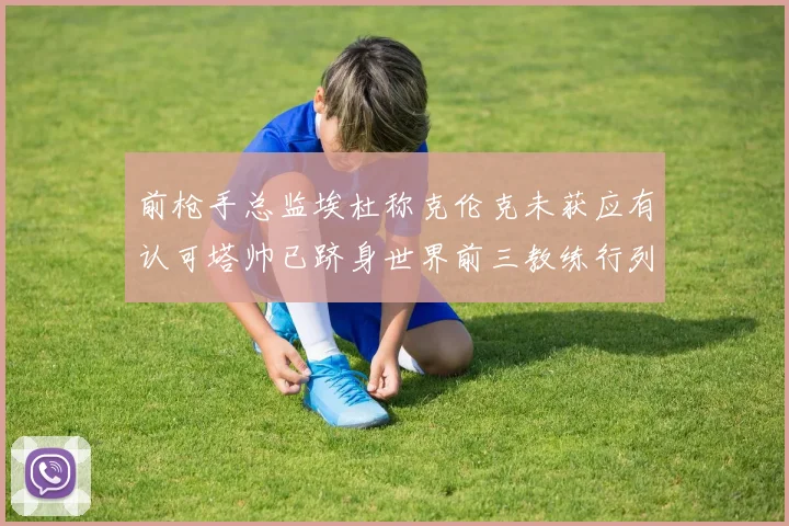 前枪手总监埃杜称克伦克未获应有认可塔帅已跻身世界前三教练行列