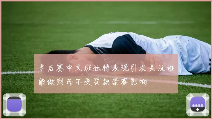 季后赛中文班独特表现引发关注谁能做到而不受罚款禁赛影响