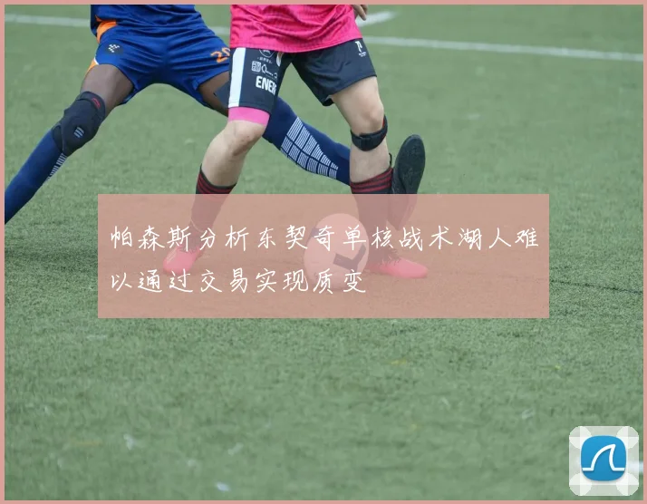 帕森斯分析东契奇单核战术湖人难以通过交易实现质变