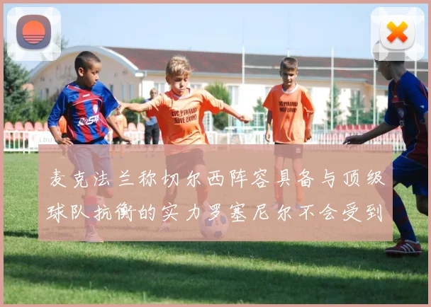 麦克法兰称切尔西阵容具备与顶级球队抗衡的实力罗塞尼尔不会受到压力影响