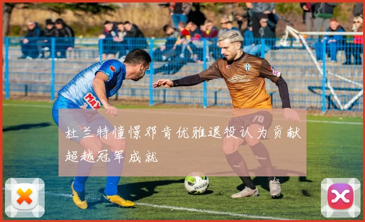 杜兰特憧憬邓肯优雅退役认为贡献超越冠军成就