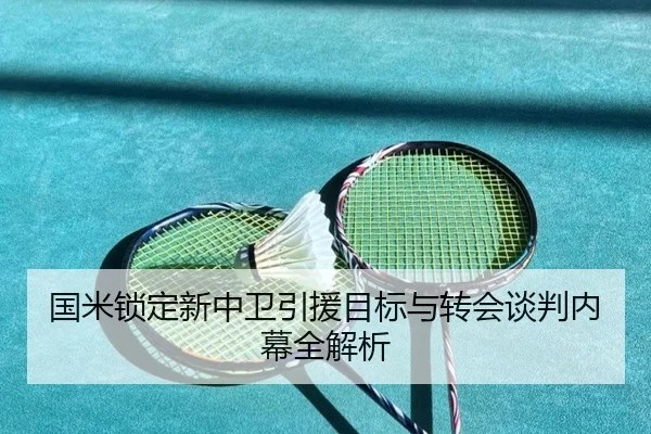 国米锁定新中卫引援目标与转会谈判内幕全解析
