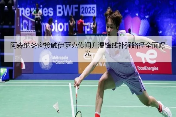 阿森纳冬窗接触伊萨克传闻升温锋线补强路径全面曝光